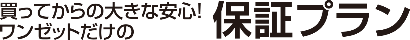 買ってからの大きな安心！ワンゼットだけの保証プラン